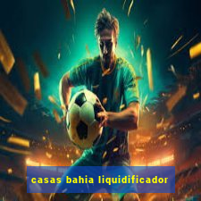 casas bahia liquidificador